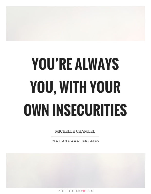 You're always you, with your own insecurities Picture Quote #1