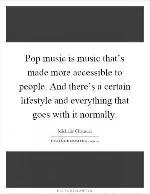 Pop music is music that’s made more accessible to people. And there’s a certain lifestyle and everything that goes with it normally Picture Quote #1
