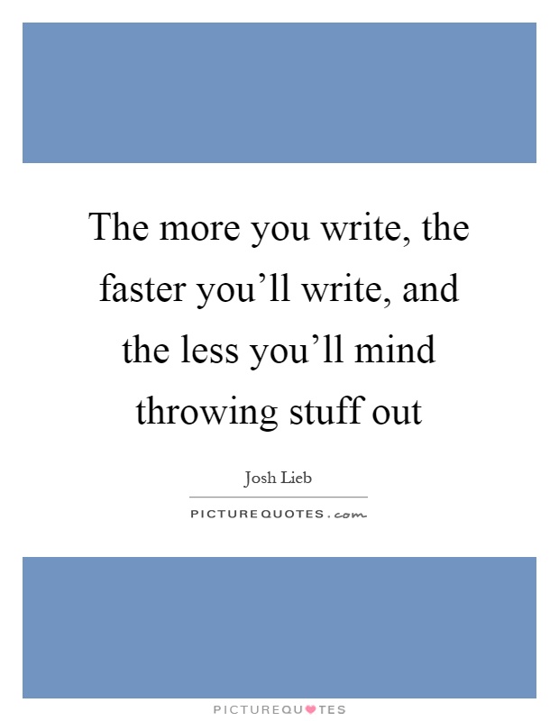 The more you write, the faster you'll write, and the less you'll mind throwing stuff out Picture Quote #1