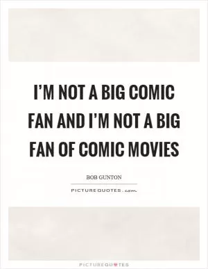 I’m not a big comic fan and I’m not a big fan of comic movies Picture Quote #1