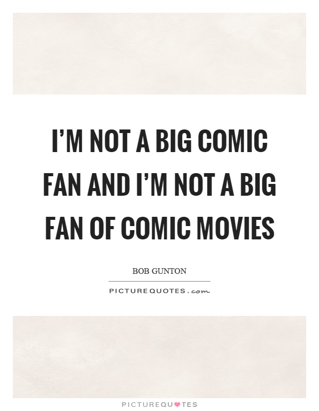 I'm not a big comic fan and I'm not a big fan of comic movies Picture Quote #1