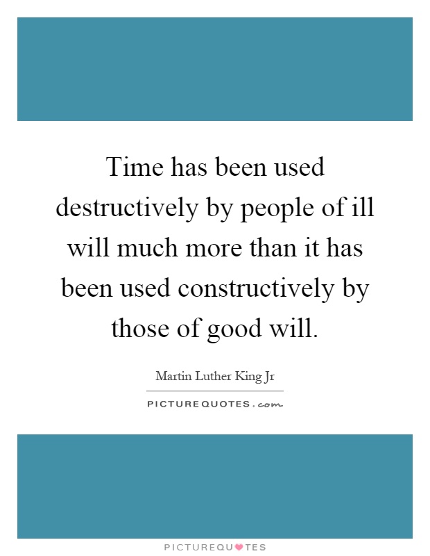 Time has been used destructively by people of ill will much more than it has been used constructively by those of good will Picture Quote #1