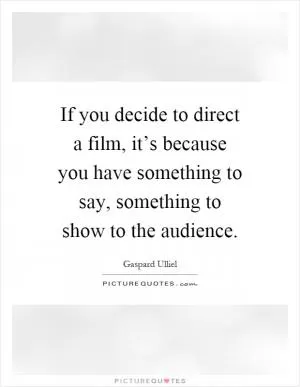 If you decide to direct a film, it’s because you have something to say, something to show to the audience Picture Quote #1