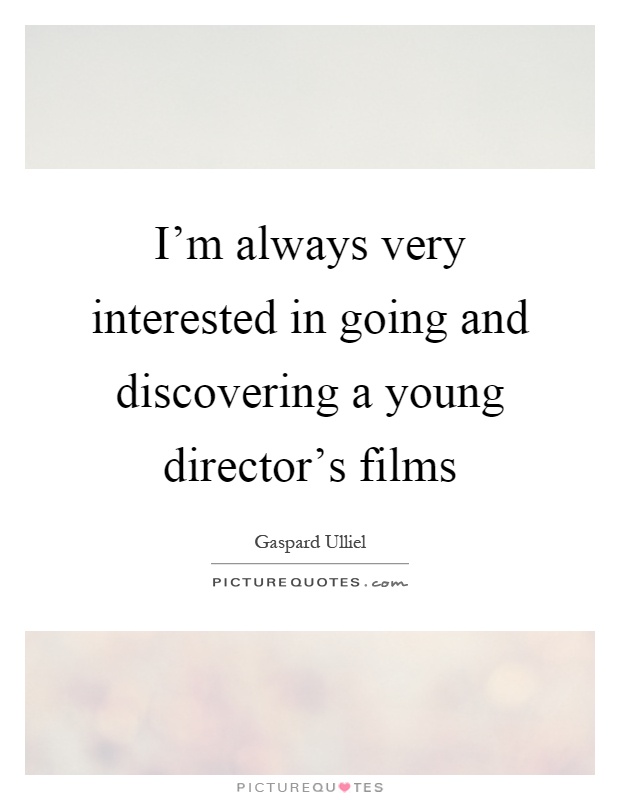 I'm always very interested in going and discovering a young director's films Picture Quote #1