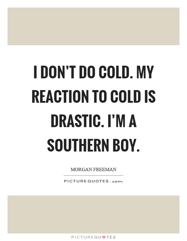 I don't do cold. My reaction to cold is drastic. I'm a southern boy Picture Quote #1