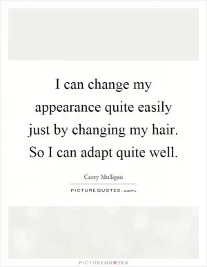I can change my appearance quite easily just by changing my hair. So I can adapt quite well Picture Quote #1