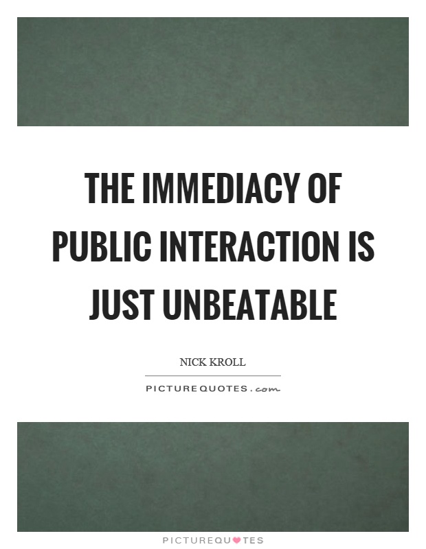The immediacy of public interaction is just unbeatable Picture Quote #1
