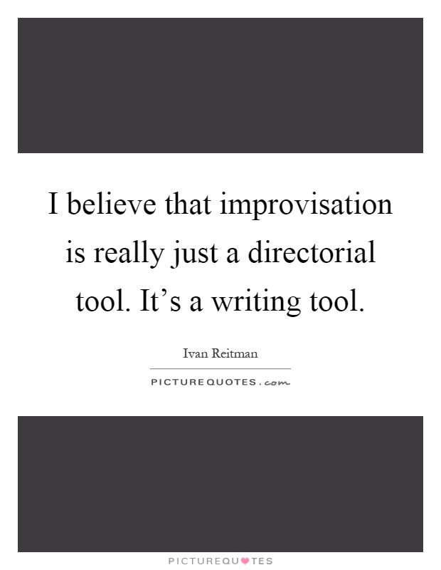 I believe that improvisation is really just a directorial tool. It's a writing tool Picture Quote #1