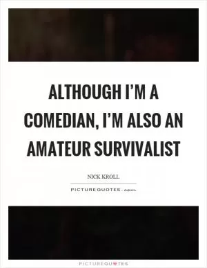 Although I’m a comedian, I’m also an amateur survivalist Picture Quote #1