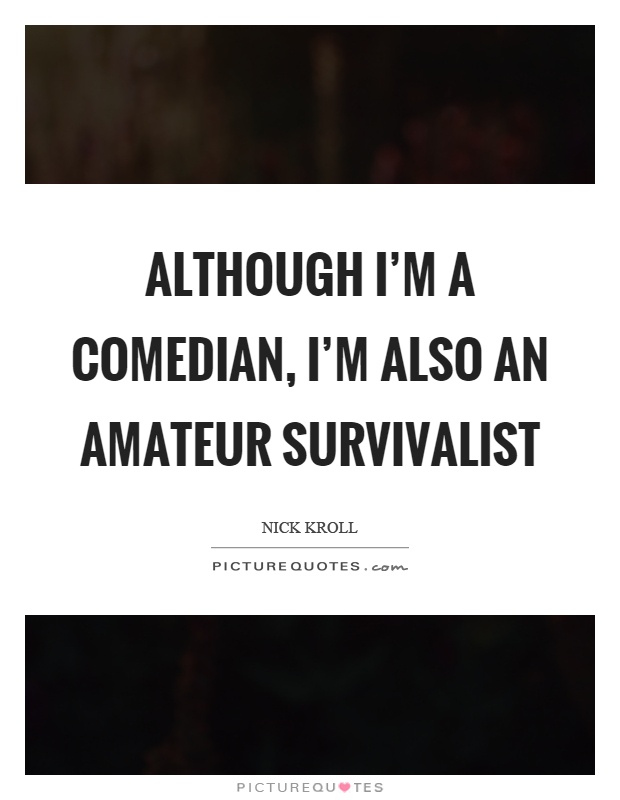 Although I'm a comedian, I'm also an amateur survivalist Picture Quote #1