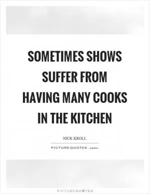 Sometimes shows suffer from having many cooks in the kitchen Picture Quote #1