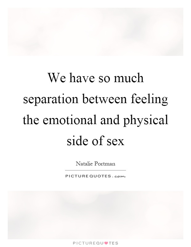 We have so much separation between feeling the emotional and physical side of sex Picture Quote #1