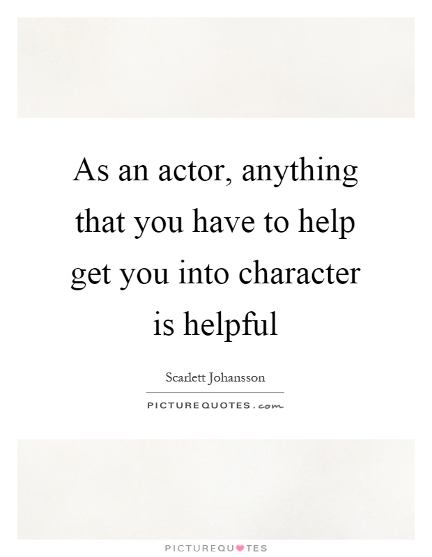 As an actor, anything that you have to help get you into character is helpful Picture Quote #1