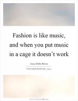 Fashion is like music, and when you put music in a cage it doesn’t work Picture Quote #1