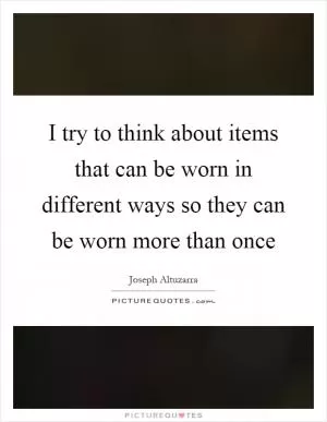 I try to think about items that can be worn in different ways so they can be worn more than once Picture Quote #1