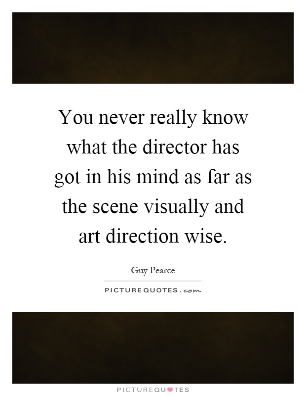 You never really know what the director has got in his mind as far as the scene visually and art direction wise Picture Quote #1