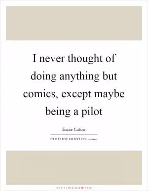 I never thought of doing anything but comics, except maybe being a pilot Picture Quote #1
