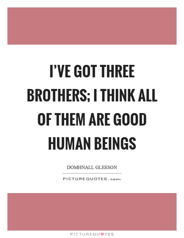 I've got three brothers; I think all of them are good human beings Picture Quote #1