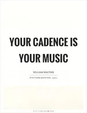 Your cadence is your music Picture Quote #1