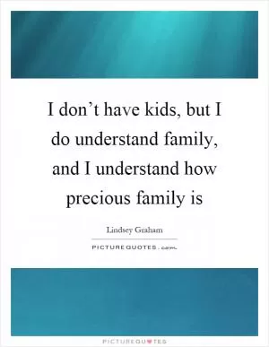 I don’t have kids, but I do understand family, and I understand how precious family is Picture Quote #1