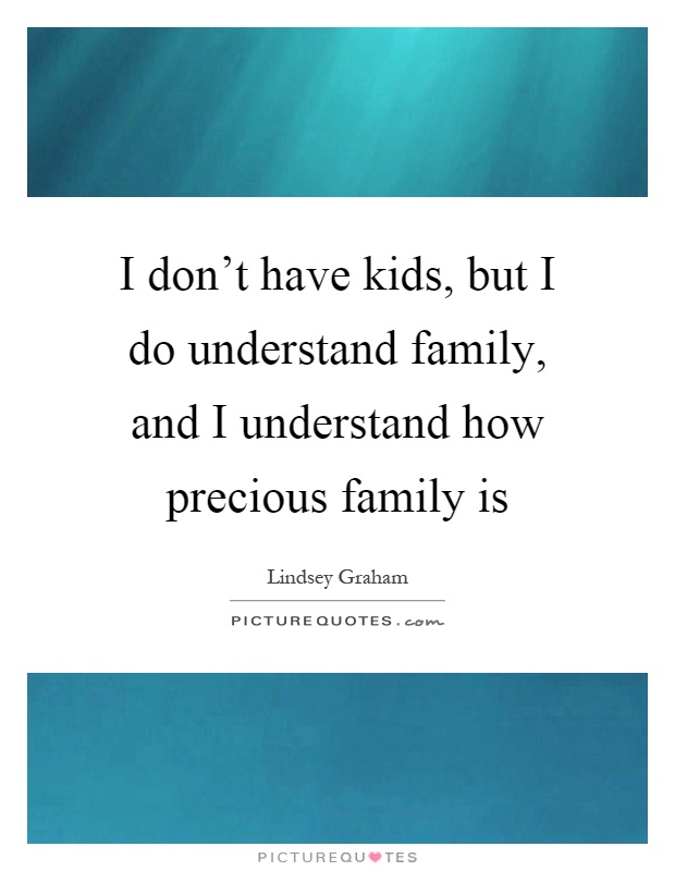I don't have kids, but I do understand family, and I understand how precious family is Picture Quote #1