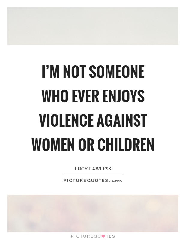 I'm not someone who ever enjoys violence against women or children Picture Quote #1