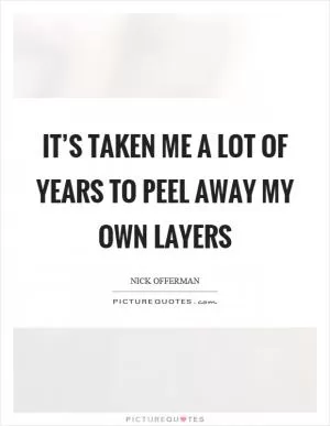 It’s taken me a lot of years to peel away my own layers Picture Quote #1
