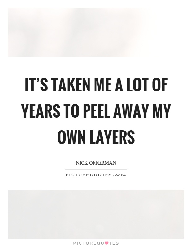 It's taken me a lot of years to peel away my own layers Picture Quote #1