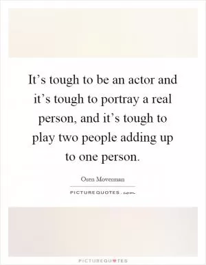 It’s tough to be an actor and it’s tough to portray a real person, and it’s tough to play two people adding up to one person Picture Quote #1