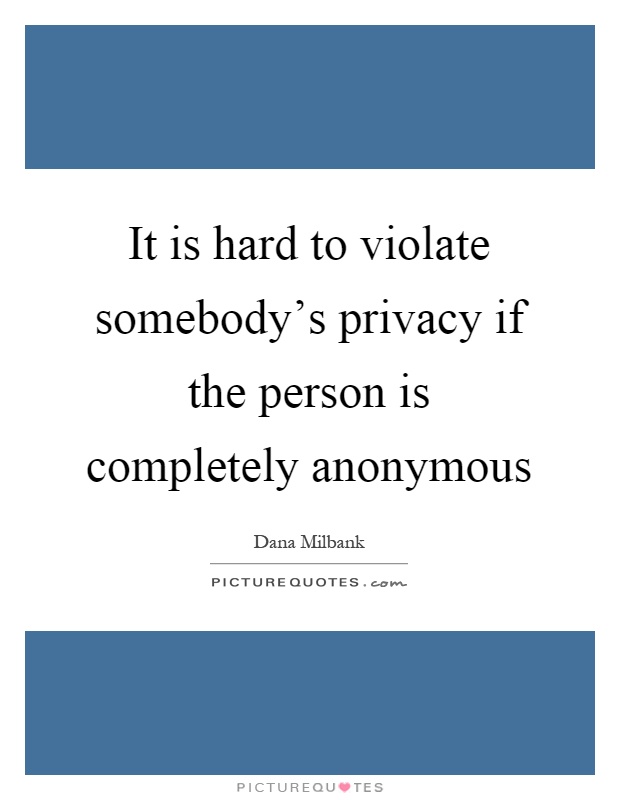 It is hard to violate somebody's privacy if the person is completely anonymous Picture Quote #1
