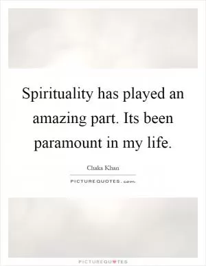 Spirituality has played an amazing part. Its been paramount in my life Picture Quote #1