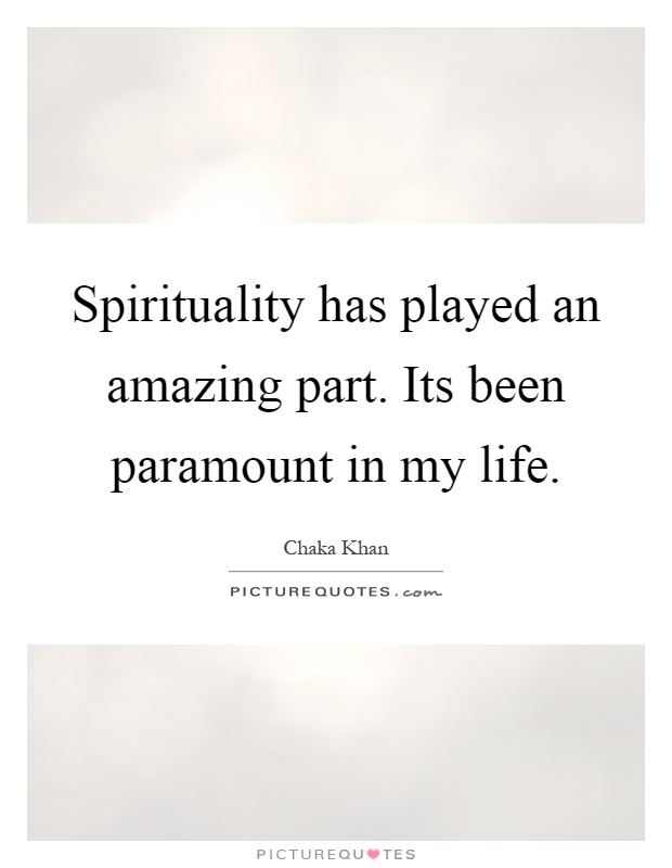 Spirituality has played an amazing part. Its been paramount in my life Picture Quote #1