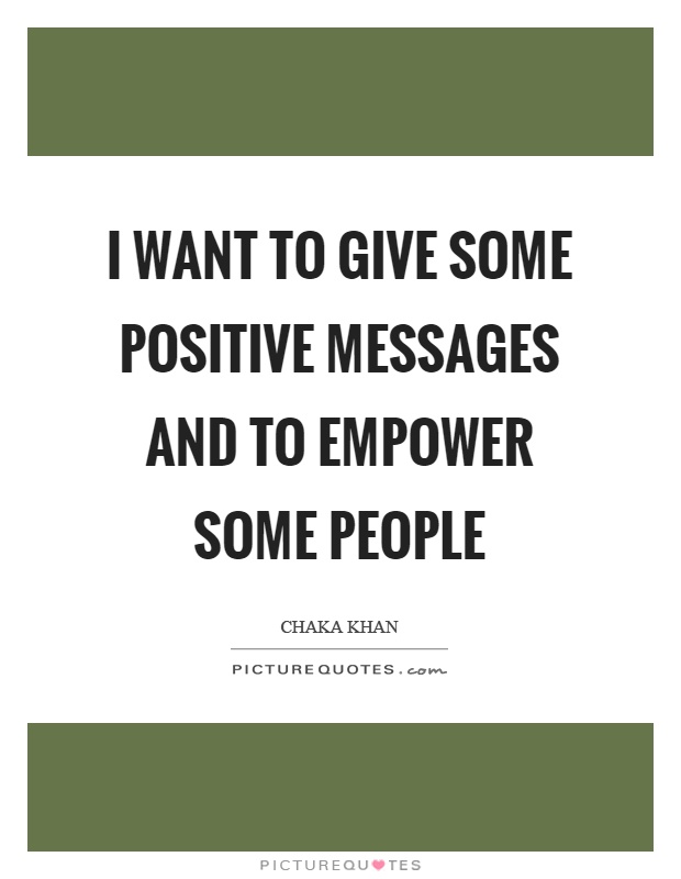 I want to give some positive messages and to empower some people Picture Quote #1