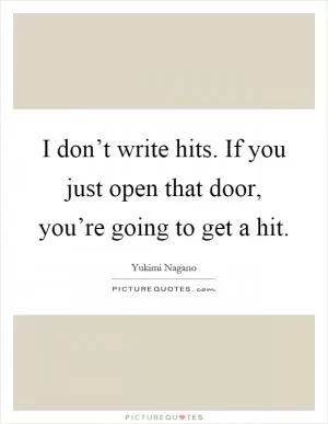 I don’t write hits. If you just open that door, you’re going to get a hit Picture Quote #1