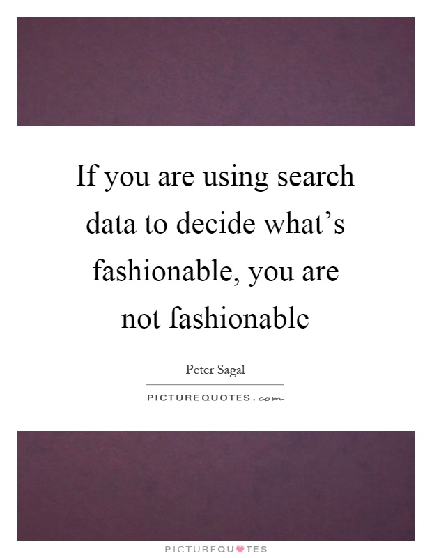 If you are using search data to decide what's fashionable, you are not fashionable Picture Quote #1
