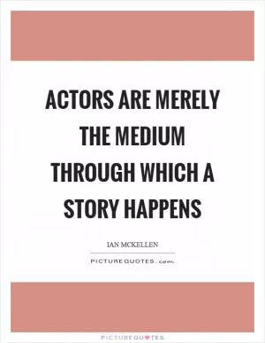 Actors are merely the medium through which a story happens Picture Quote #1