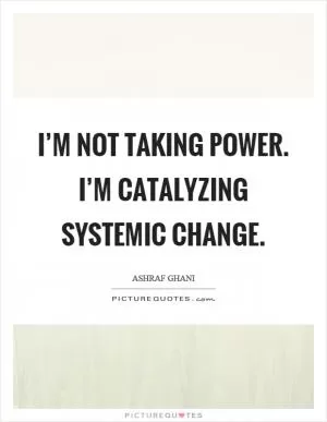 I’m not taking power. I’m catalyzing systemic change Picture Quote #1