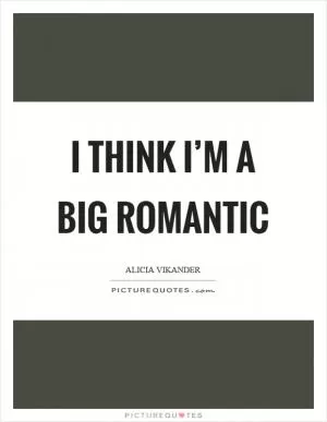 I think I’m a big romantic Picture Quote #1