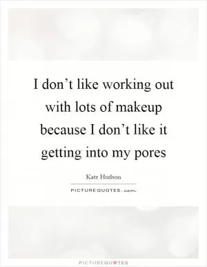 I don’t like working out with lots of makeup because I don’t like it getting into my pores Picture Quote #1