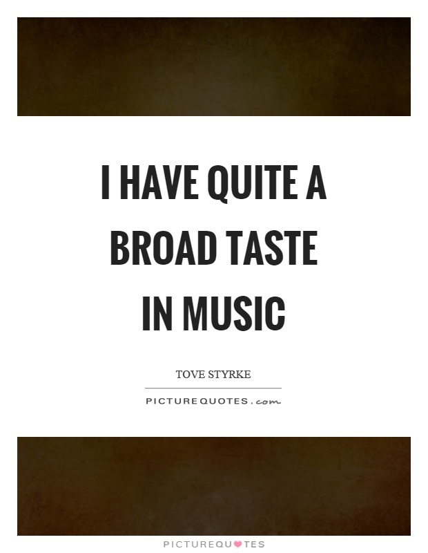 I have quite a broad taste in music Picture Quote #1