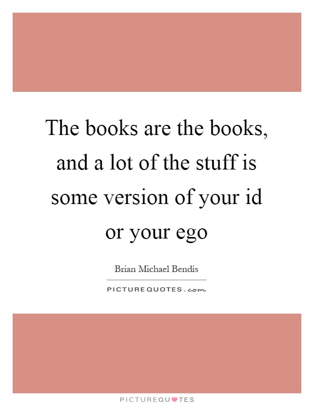 The books are the books, and a lot of the stuff is some version of your id or your ego Picture Quote #1