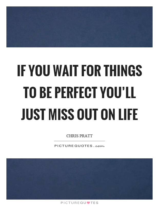 If you wait for things to be perfect you'll just miss out on life Picture Quote #1