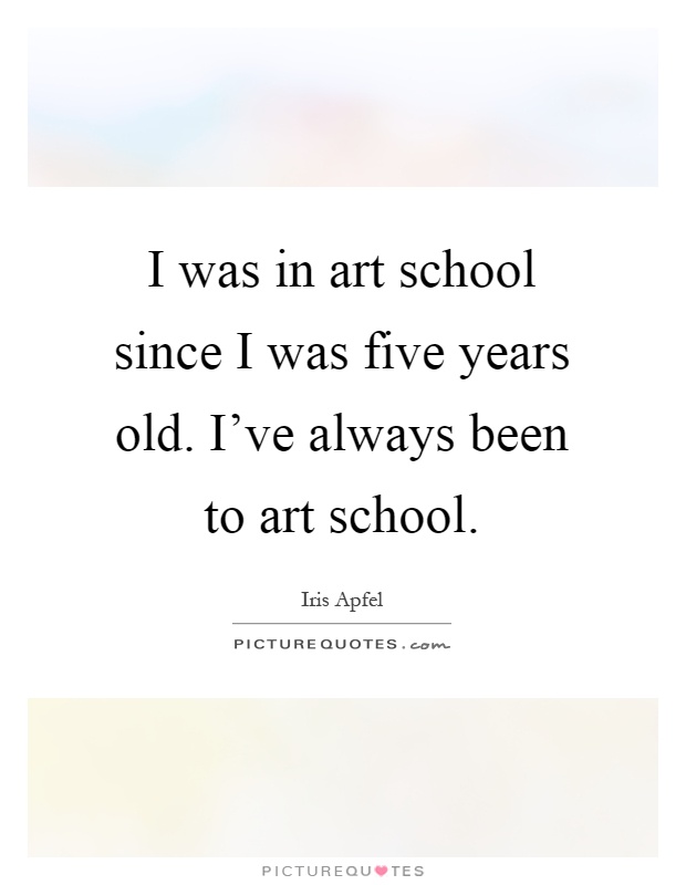 I was in art school since I was five years old. I've always been to art school Picture Quote #1