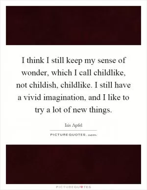 I think I still keep my sense of wonder, which I call childlike, not childish, childlike. I still have a vivid imagination, and I like to try a lot of new things Picture Quote #1