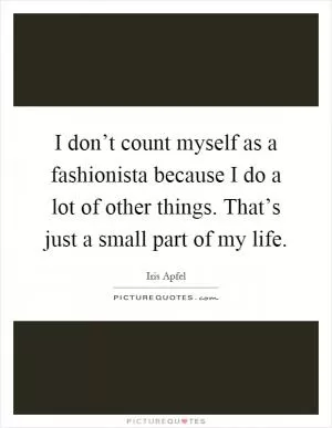I don’t count myself as a fashionista because I do a lot of other things. That’s just a small part of my life Picture Quote #1