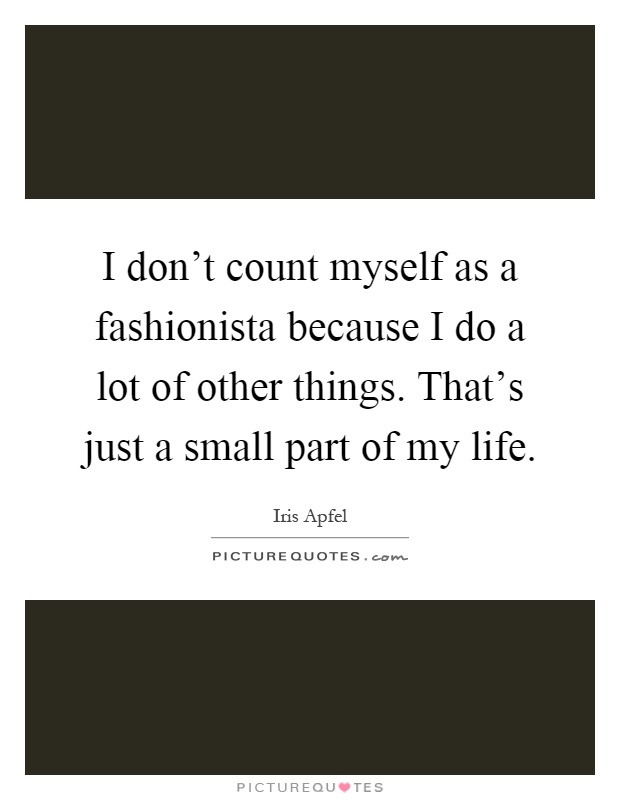 I don't count myself as a fashionista because I do a lot of other things. That's just a small part of my life Picture Quote #1