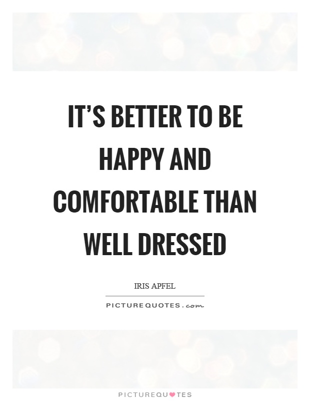 It's better to be happy and comfortable than well dressed Picture Quote #1