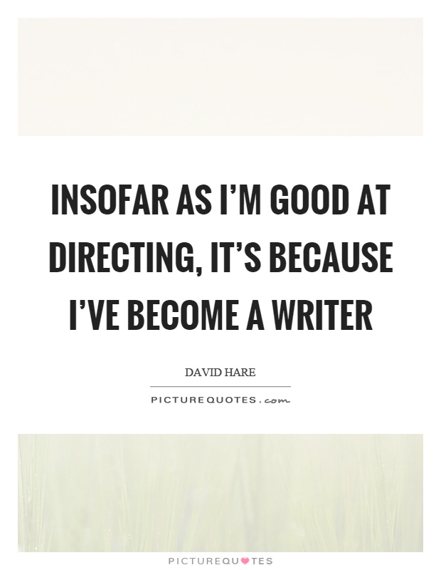 Insofar as I'm good at directing, it's because I've become a writer Picture Quote #1