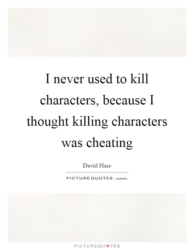 I never used to kill characters, because I thought killing characters was cheating Picture Quote #1