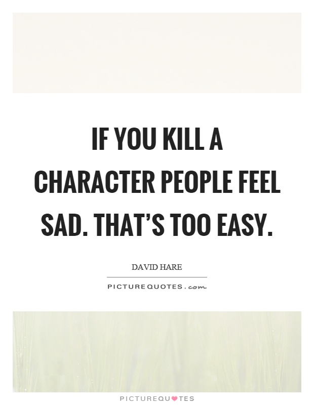 If you kill a character people feel sad. That's too easy Picture Quote #1